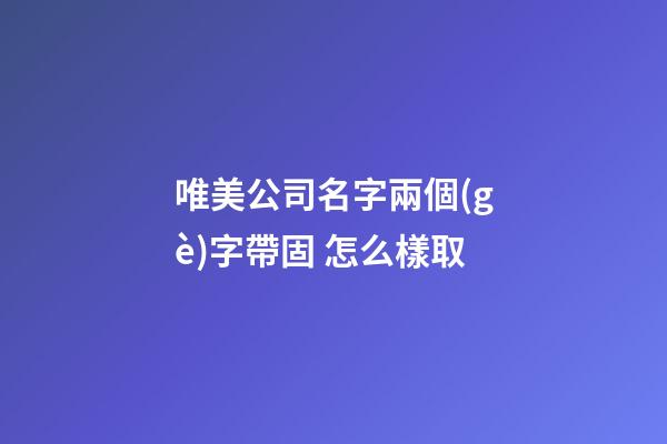 唯美公司名字兩個(gè)字帶固 怎么樣取-第1張-公司起名-玄機(jī)派